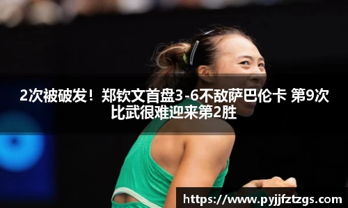 2次被破发！郑钦文首盘3-6不敌萨巴伦卡 第9次比武很难迎来第2胜